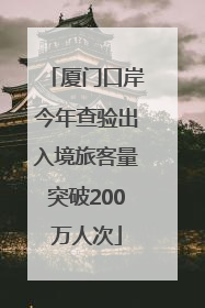 厦门口岸今年查验出入境旅客量突破200万人次