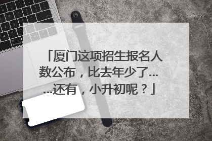 厦门这项招生报名人数公布，比去年少了……还有，小升初呢？