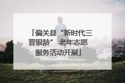 偏关县“新时代三晋银龄” 老年志愿服务活动开展