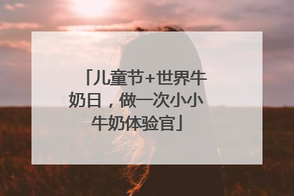 儿童节+世界牛奶日，做一次小小牛奶体验官