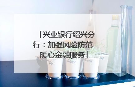 兴业银行绍兴分行：加强风险防范 暖心金融服务