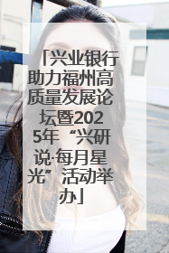 兴业银行助力福州高质量发展论坛暨2025年“兴研说·每月星光”活动举办