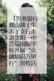兴业银行观山湖（生态）支行走进贵阳一中普瑞国际学校开展“金融知识万里行”宣传活动