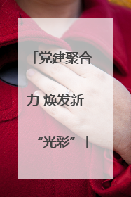 党建聚合力 焕发新“光彩”