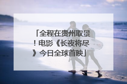 全程在贵州取景！电影《长夜将尽》今日全球首映
