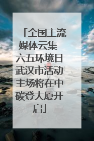 全国主流媒体云集 六五环境日武汉市活动主场将在中碳登大厦开启
