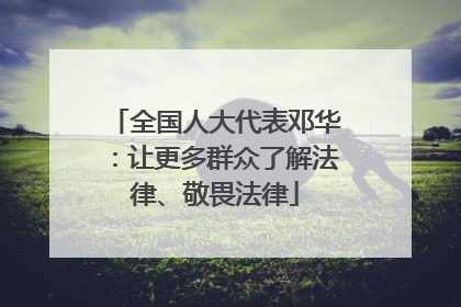 全国人大代表邓华：让更多群众了解法律、敬畏法律