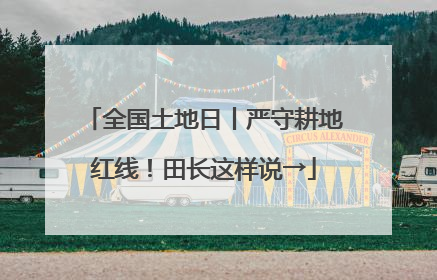 全国土地日丨严守耕地红线！田长这样说→