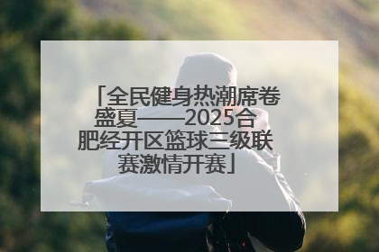 全民健身热潮席卷盛夏——2025合肥经开区篮球三级联赛激情开赛