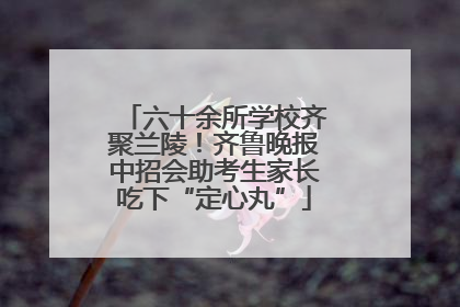 六十余所学校齐聚兰陵！齐鲁晚报中招会助考生家长吃下“定心丸”