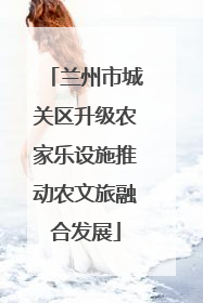 兰州市城关区升级农家乐设施推动农文旅融合发展