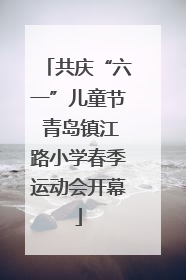 共庆“六一”儿童节 青岛镇江路小学春季运动会开幕