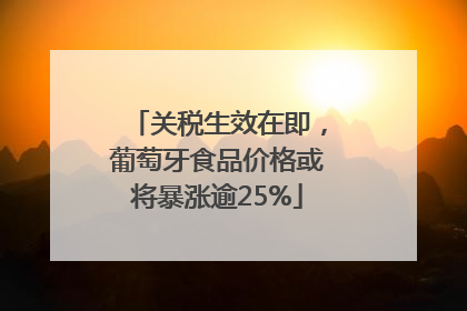 关税生效在即，葡萄牙食品价格或将暴涨逾25%