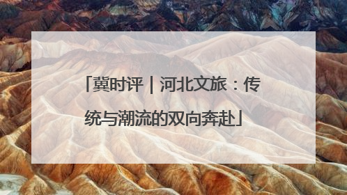 冀时评｜河北文旅：传统与潮流的双向奔赴