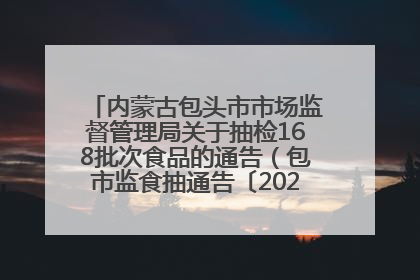 内蒙古包头市市场监督管理局关于抽检168批次食品的通告（包市监食抽通告〔2025〕3号）