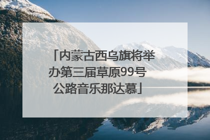 内蒙古西乌旗将举办第三届草原99号公路音乐那达慕