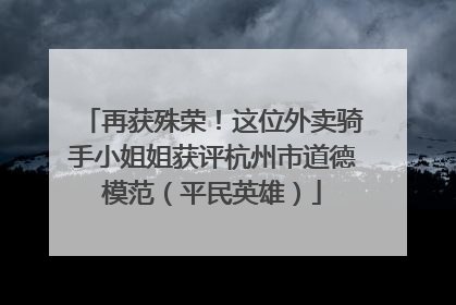 再获殊荣！这位外卖骑手小姐姐获评杭州市道德模范（平民英雄）