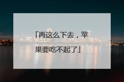 再这么下去，苹果要吃不起了