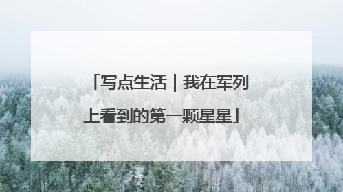 写点生活｜我在军列上看到的第一颗星星