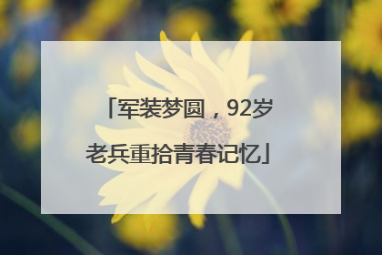 军装梦圆，92岁老兵重拾青春记忆