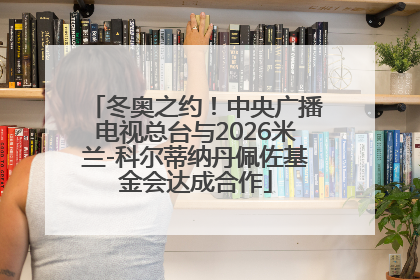冬奥之约！中央广播电视总台与2026米兰-科尔蒂纳丹佩佐基金会达成合作