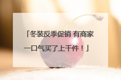 冬装反季促销 有商家一口气买了上千件！
