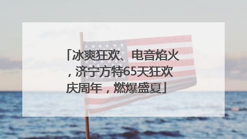 冰爽狂欢、电音焰火，济宁方特65天狂欢庆周年，燃爆盛夏