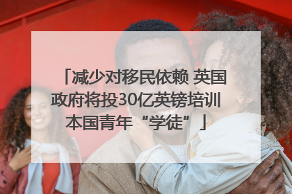 减少对移民依赖 英国政府将投30亿英镑培训本国青年“学徒”