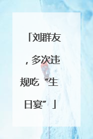 刘群友，多次违规吃“生日宴”