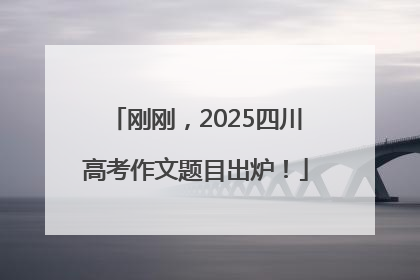 刚刚，2025四川高考作文题目出炉！