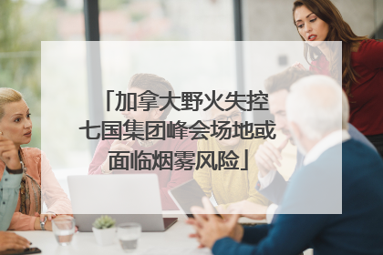 加拿大野火失控 七国集团峰会场地或面临烟雾风险