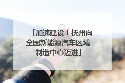 加速建设！抚州向全国新能源汽车区域制造中心迈进