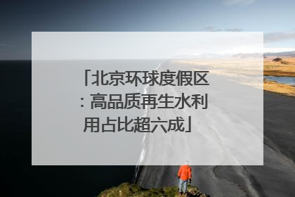北京环球度假区：高品质再生水利用占比超六成
