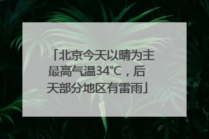 北京今天以晴为主最高气温34℃，后天部分地区有雷雨