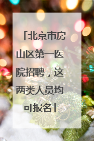 北京市房山区第一医院招聘，这两类人员均可报名