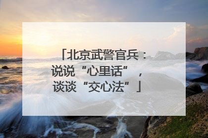 北京武警官兵：说说“心里话”，谈谈“交心法”