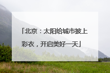 北京：太阳给城市披上彩衣，开启美好一天