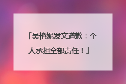吴艳妮发文道歉：个人承担全部责任！