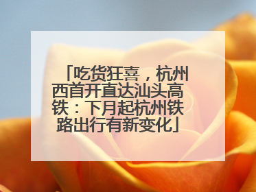 吃货狂喜，杭州西首开直达汕头高铁：下月起杭州铁路出行有新变化