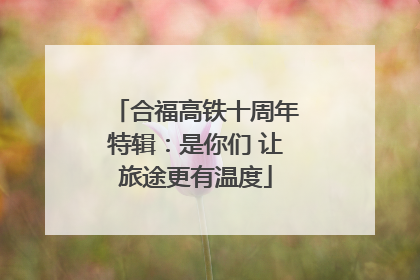合福高铁十周年特辑：是你们 让旅途更有温度