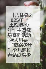 吉林省2025年“奔跑吧·少年”主题健身系列活动盛大启幕 “热路少年”少儿跑长春站点燃少年运动热情