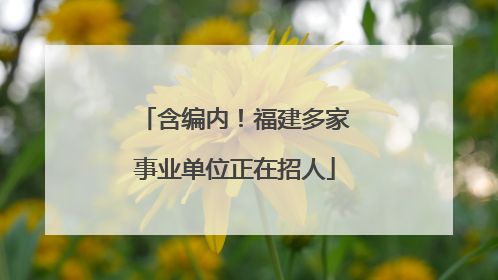 含编内！福建多家事业单位正在招人