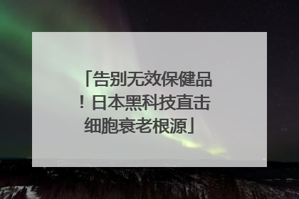 告别无效保健品！日本黑科技直击细胞衰老根源