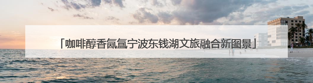 咖啡醇香氤氲宁波东钱湖文旅融合新图景
