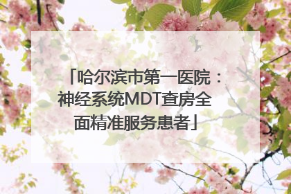 哈尔滨市第一医院：神经系统MDT查房全面精准服务患者