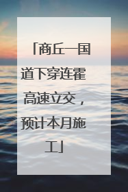 商丘一国道下穿连霍高速立交，预计本月施工