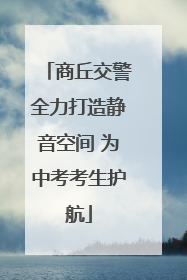商丘交警全力打造静音空间 为中考考生护航