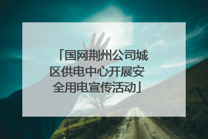 国网荆州公司城区供电中心开展安全用电宣传活动