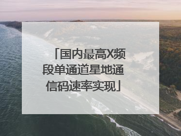 国内最高X频段单通道星地通信码速率实现