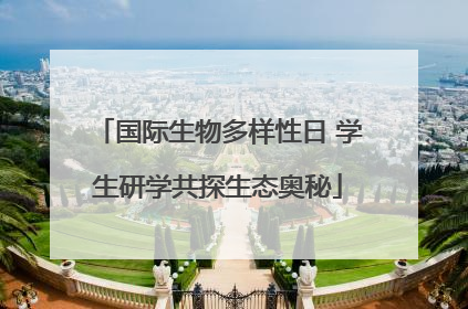 国际生物多样性日 学生研学共探生态奥秘